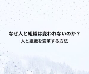 なぜ人と組織は変われないのか？｜変革を乗り越え目標を達成する方法 | マネジメントTips